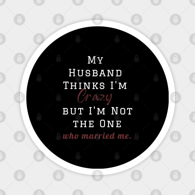 My Husband Thinks I'm Crazy but I'm Not the One who married me, wife funny and sarcastic sayings, Funny Sarcastic Wife Saying Gift Idea Magnet by Kittoable